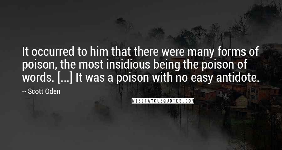 Scott Oden quotes: It occurred to him that there were many forms of poison, the most insidious being the poison of words. [...] It was a poison with no easy antidote.