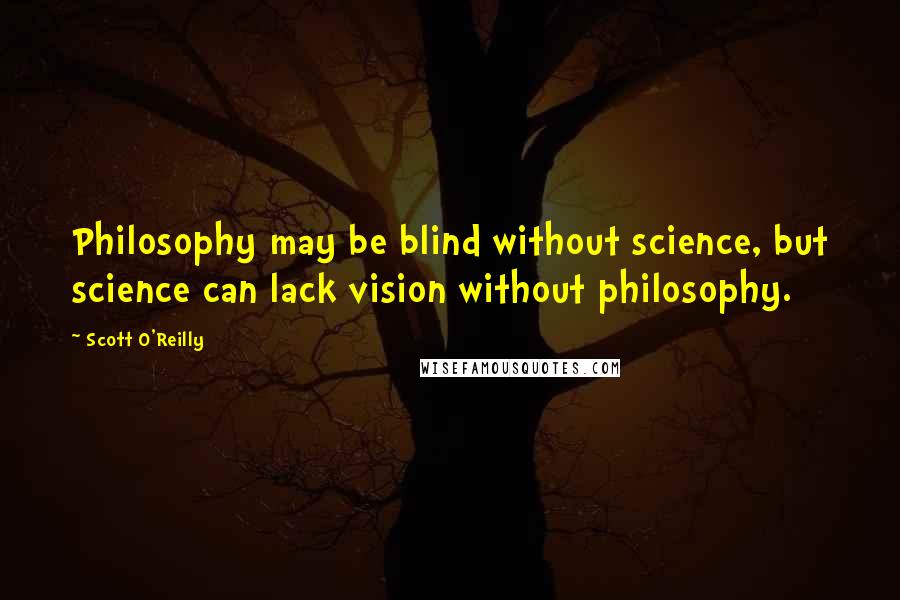 Scott O'Reilly quotes: Philosophy may be blind without science, but science can lack vision without philosophy.