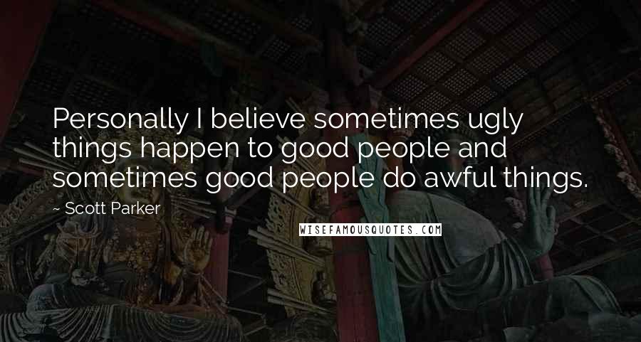 Scott Parker quotes: Personally I believe sometimes ugly things happen to good people and sometimes good people do awful things.