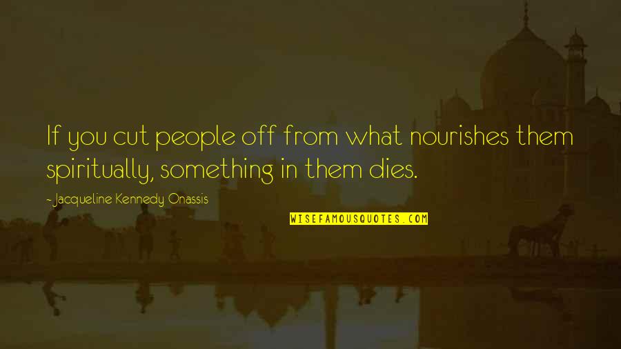 Scott Parnell Hush Hush Quotes By Jacqueline Kennedy Onassis: If you cut people off from what nourishes Scott Parnell Hush Hush Quotes By Jacqueline Kennedy Onassis: If you cut people off from what nourishes
