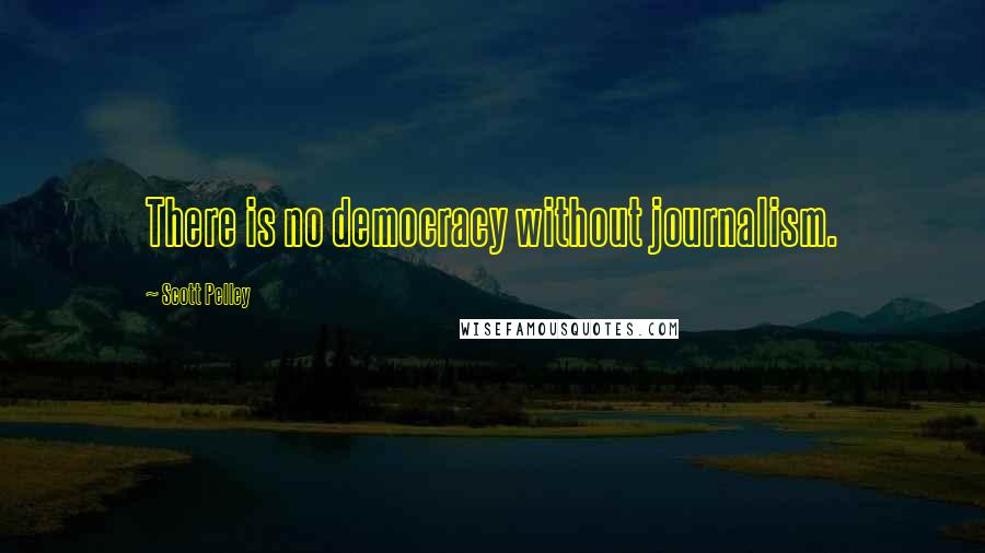 Scott Pelley quotes: There is no democracy without journalism.