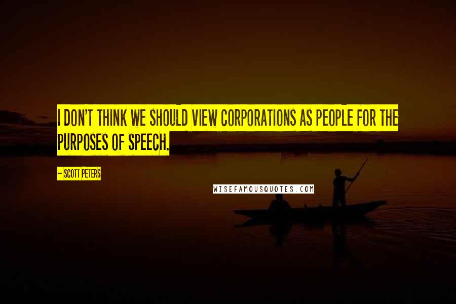 Scott Peters quotes: I don't think we should view corporations as people for the purposes of speech.