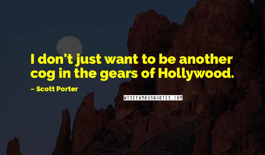Scott Porter quotes: I don't just want to be another cog in the gears of Hollywood.