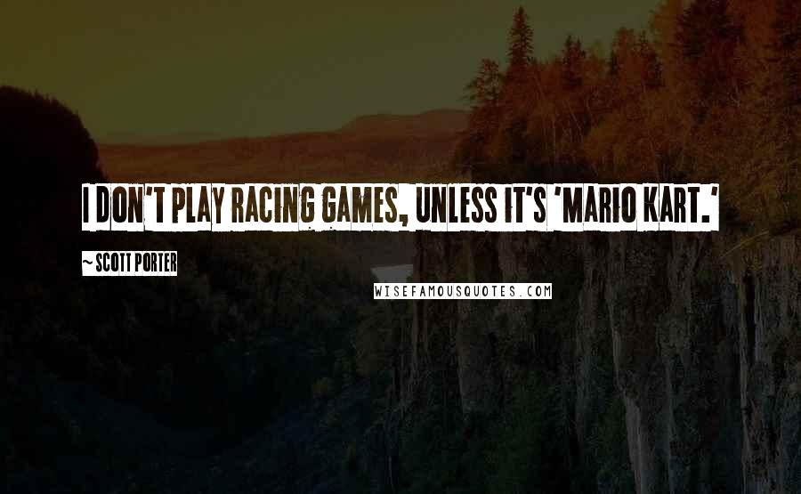 Scott Porter quotes: I don't play racing games, unless it's 'Mario Kart.'