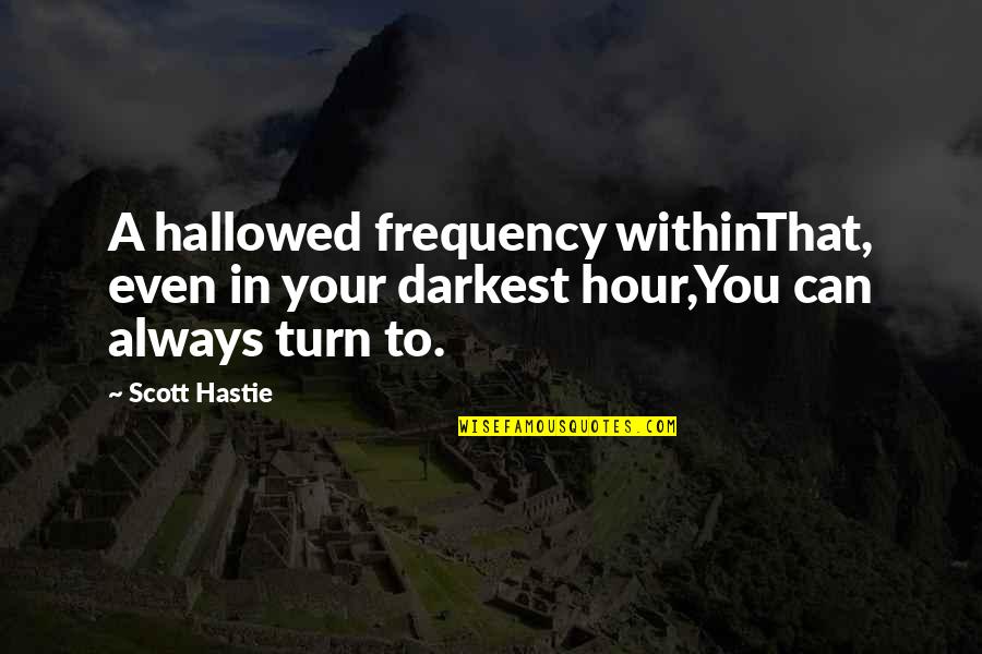 Scott Quote Quotes By Scott Hastie: A hallowed frequency withinThat, even in your darkest