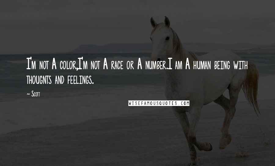 Scott quotes: I'm not A color,I'm not A race or A number.I am A human being with thougnts and feelings.