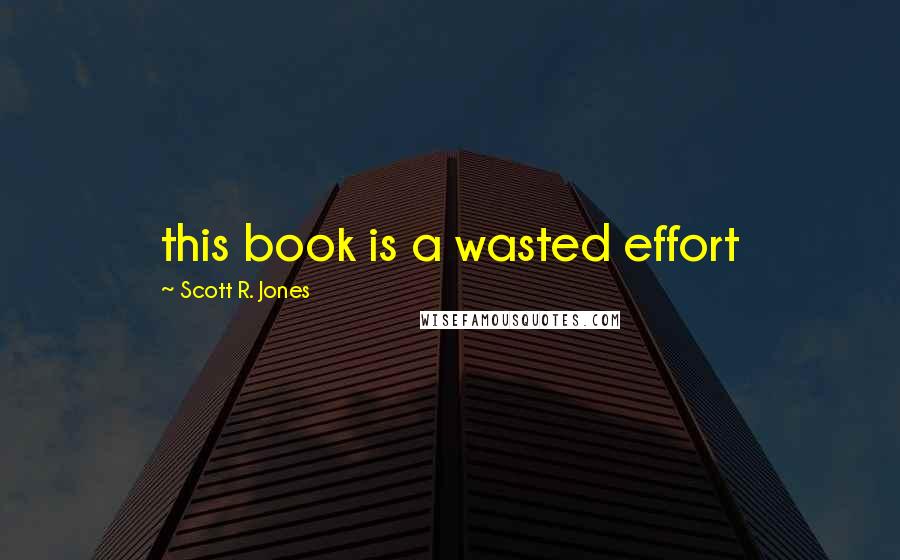 Scott R. Jones quotes: this book is a wasted effort