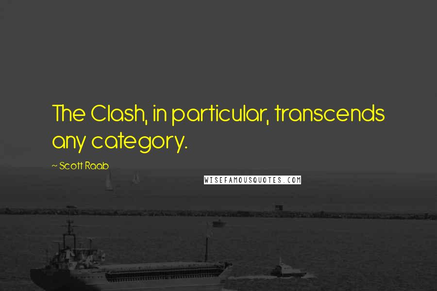 Scott Raab quotes: The Clash, in particular, transcends any category.