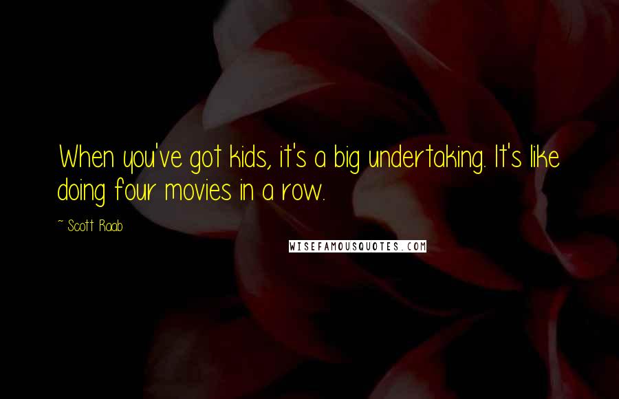 Scott Raab quotes: When you've got kids, it's a big undertaking. It's like doing four movies in a row.