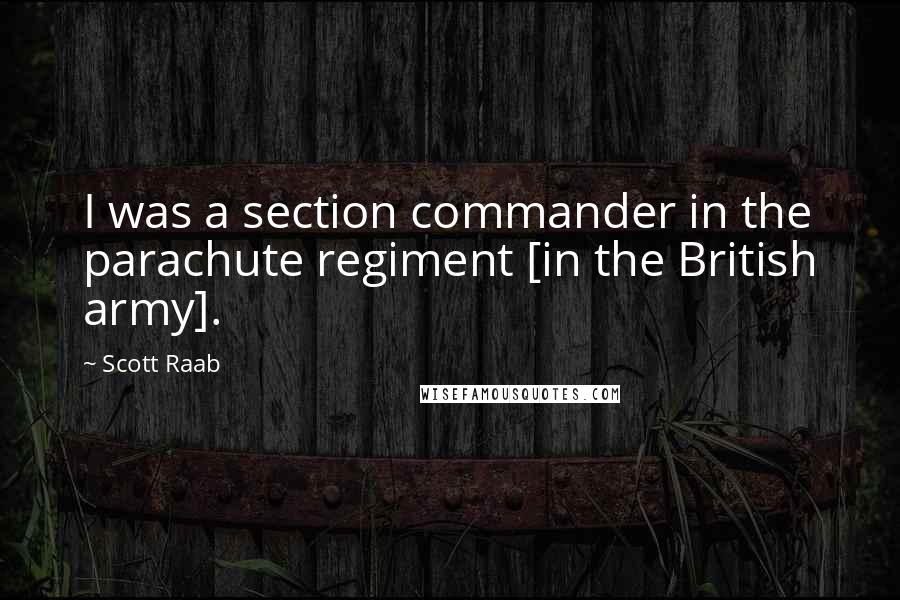 Scott Raab quotes: I was a section commander in the parachute regiment [in the British army].