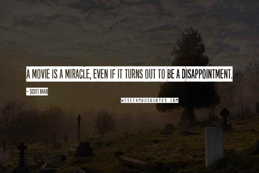 Scott Raab quotes: A movie is a miracle, even if it turns out to be a disappointment.