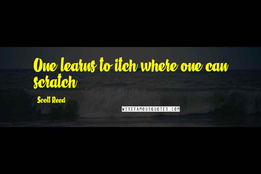 Scott Reed quotes: One learns to itch where one can scratch. Scott Reed quotes: One learns to itch where one can scratch.