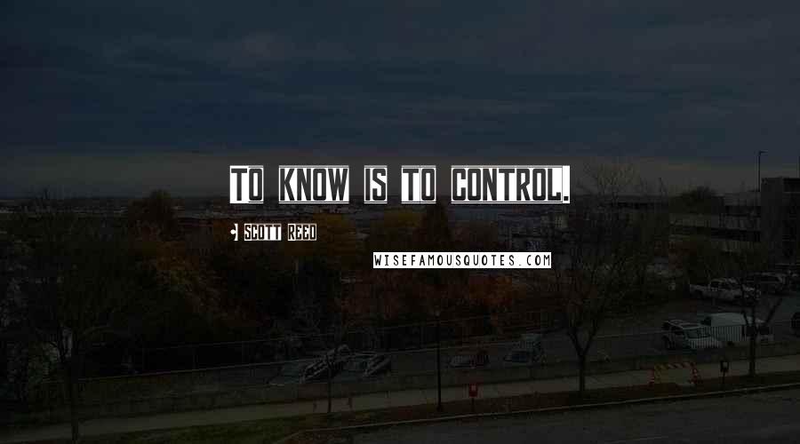 Scott Reed quotes: To know is to control.