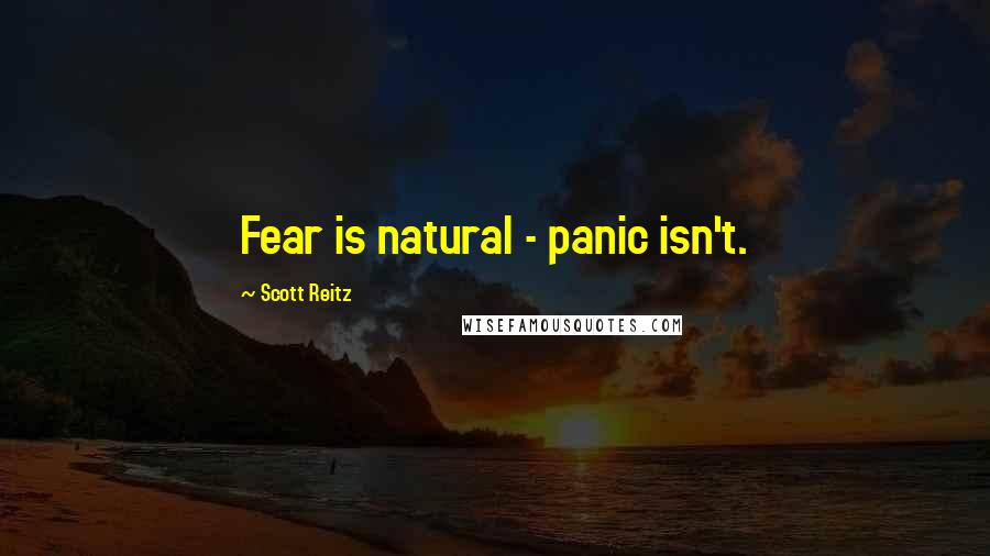 Scott Reitz quotes: Fear is natural - panic isn't.