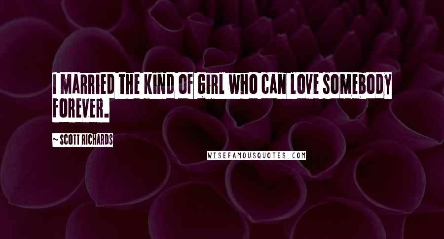 Scott Richards quotes: I married the kind of girl who can love somebody forever.