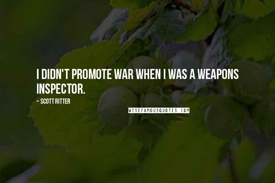 Scott Ritter quotes: I didn't promote war when I was a weapons inspector.