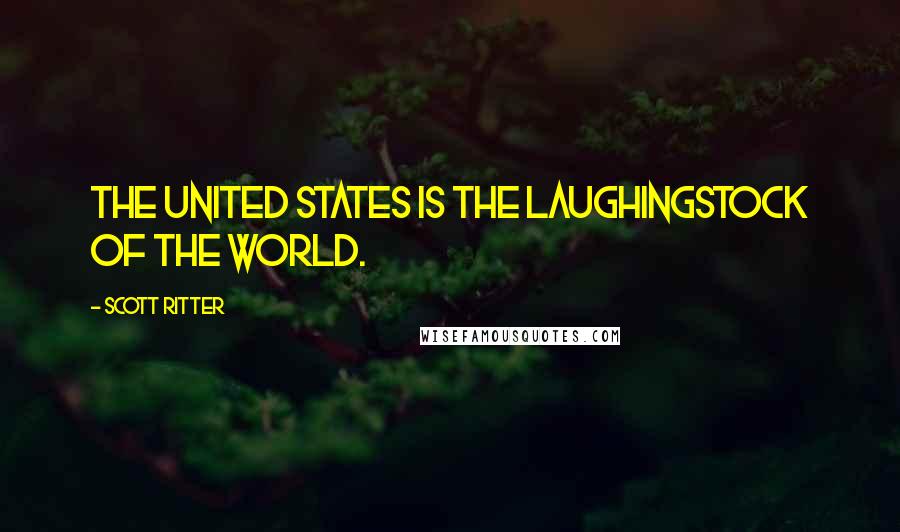 Scott Ritter quotes: The United States is the laughingstock of the world.