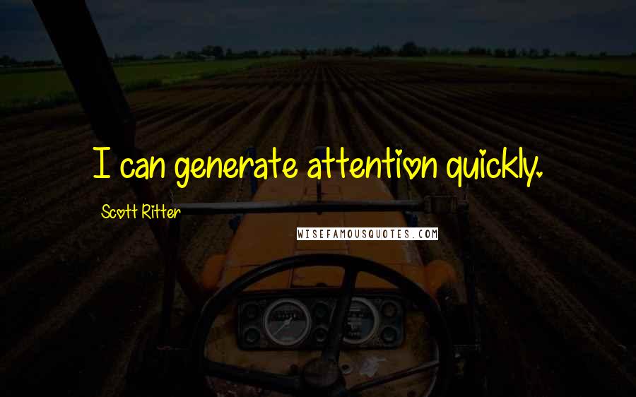 Scott Ritter quotes: I can generate attention quickly.