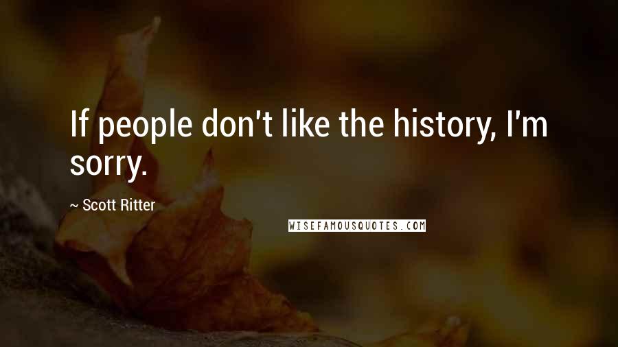 Scott Ritter quotes: If people don't like the history, I'm sorry.