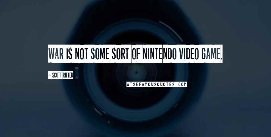 Scott Ritter quotes: War is not some sort of Nintendo video game.