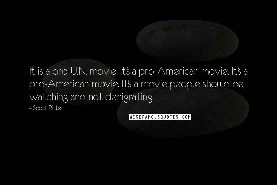 Scott Ritter quotes: It is a pro-U.N. movie. It's a pro-American movie. It's a pro-American movie. It's a movie people should be watching and not denigrating.