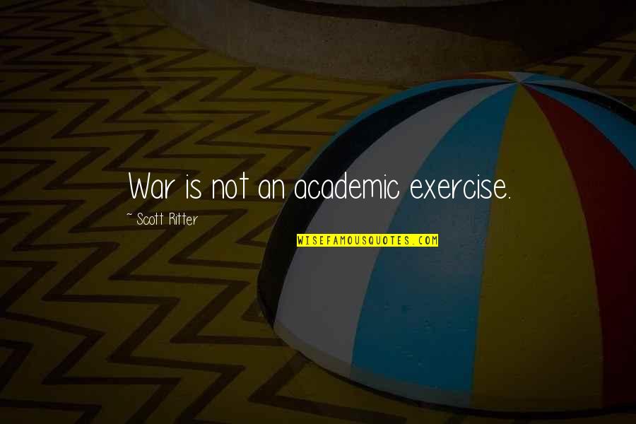 Scott Ritter Quotes By Scott Ritter: War is not an academic exercise.