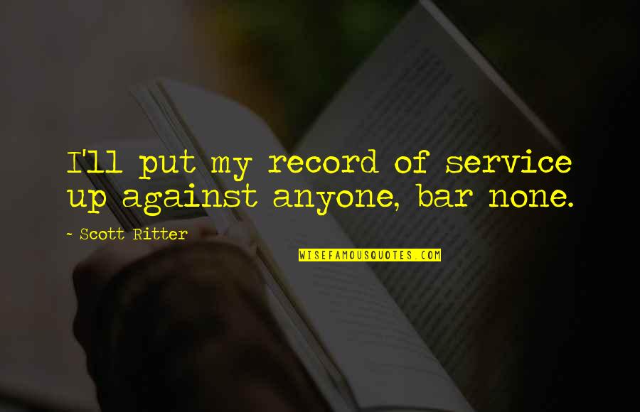 Scott Ritter Quotes By Scott Ritter: I'll put my record of service up against