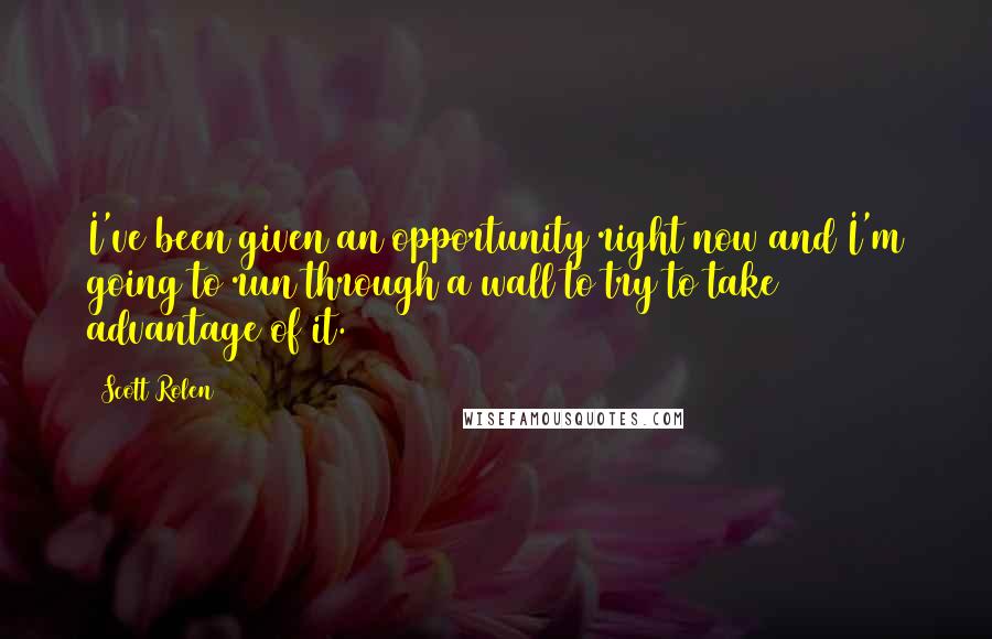 Scott Rolen quotes: I've been given an opportunity right now and I'm going to run through a wall to try to take advantage of it.
