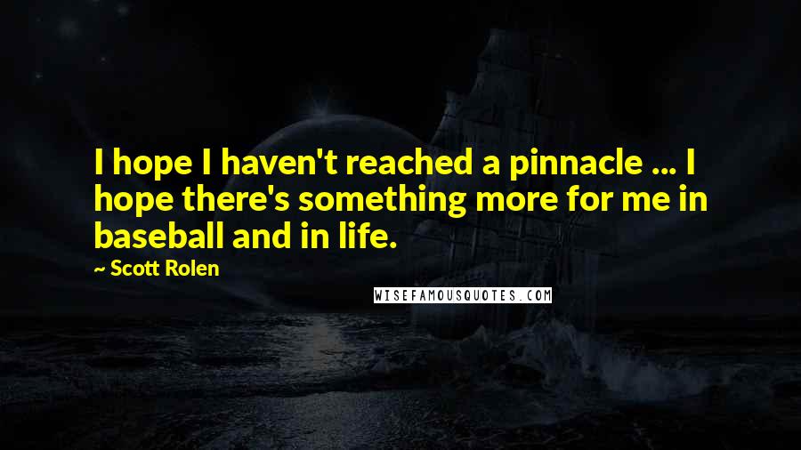 Scott Rolen quotes: I hope I haven't reached a pinnacle ... I hope there's something more for me in baseball and in life.