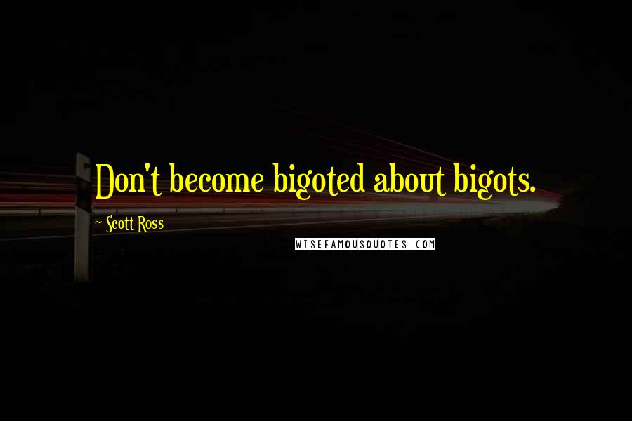 Scott Ross quotes: Don't become bigoted about bigots.
