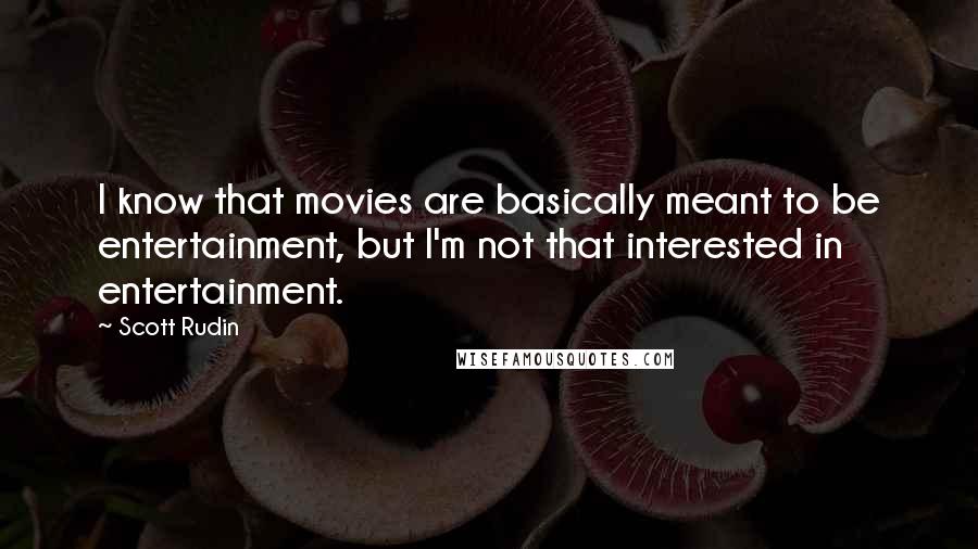 Scott Rudin quotes: I know that movies are basically meant to be entertainment, but I'm not that interested in entertainment.