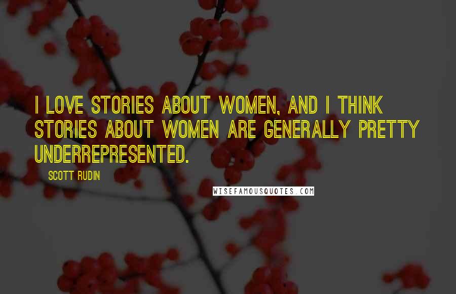 Scott Rudin quotes: I love stories about women, and I think stories about women are generally pretty underrepresented.