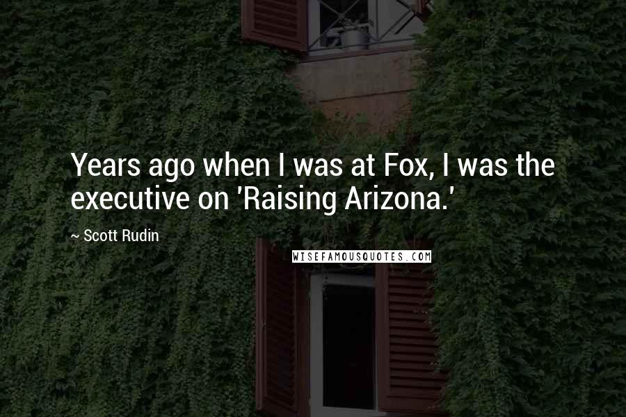 Scott Rudin quotes: Years ago when I was at Fox, I was the executive on 'Raising Arizona.'
