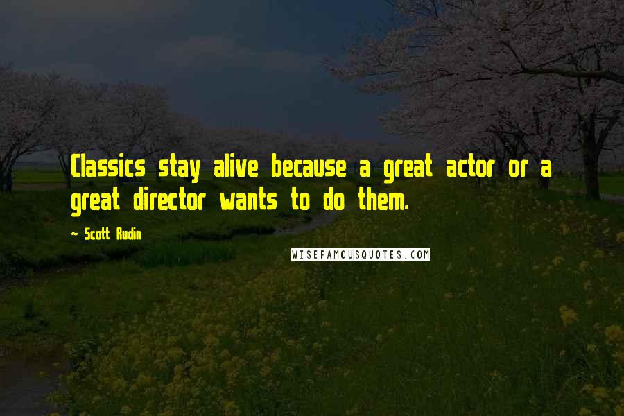 Scott Rudin quotes: Classics stay alive because a great actor or a great director wants to do them.