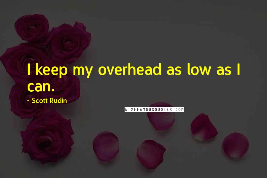 Scott Rudin quotes: I keep my overhead as low as I can.