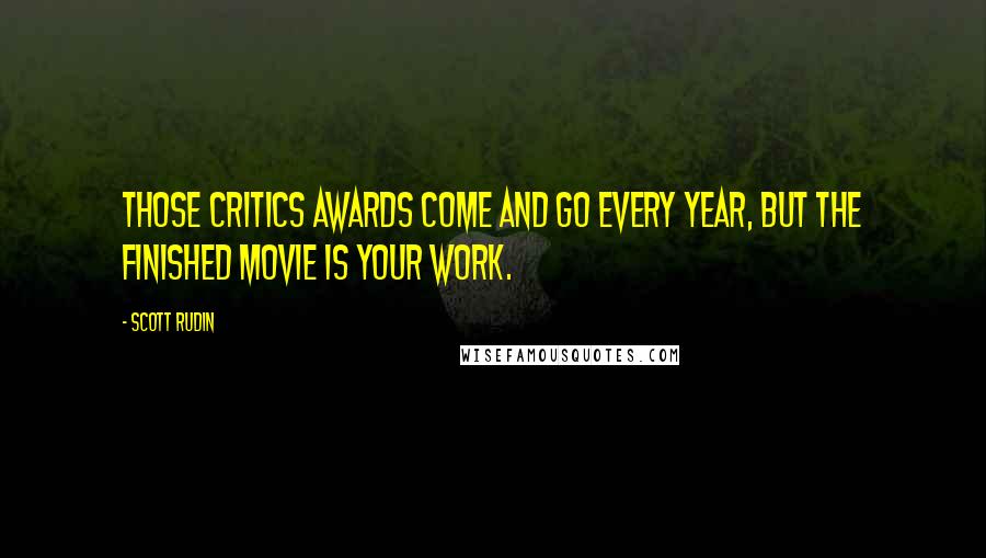 Scott Rudin quotes: Those critics awards come and go every year, but the finished movie is your work.