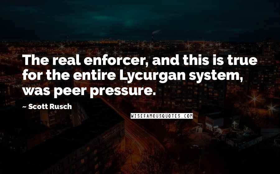 Scott Rusch quotes: The real enforcer, and this is true for the entire Lycurgan system, was peer pressure.