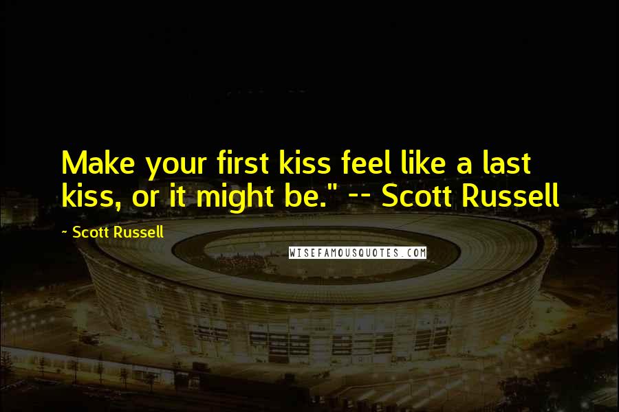 Scott Russell quotes: Make your first kiss feel like a last kiss, or it might be." -- Scott Russell