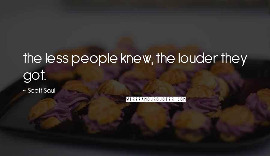 Scott Saul quotes: the less people knew, the louder they got.