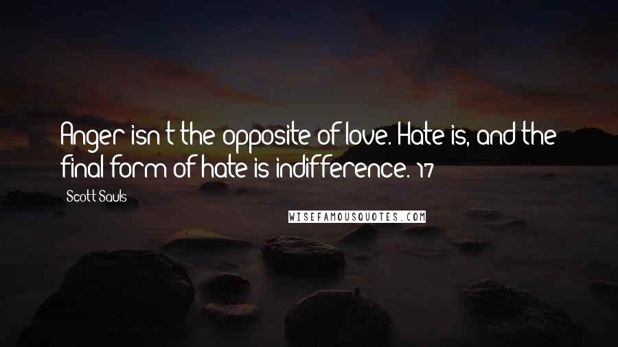 Scott Sauls quotes: Anger isn't the opposite of love. Hate is, and the final form of hate is indifference.[17]