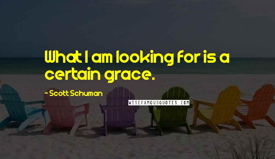 Scott Schuman quotes: What I am looking for is a certain grace.