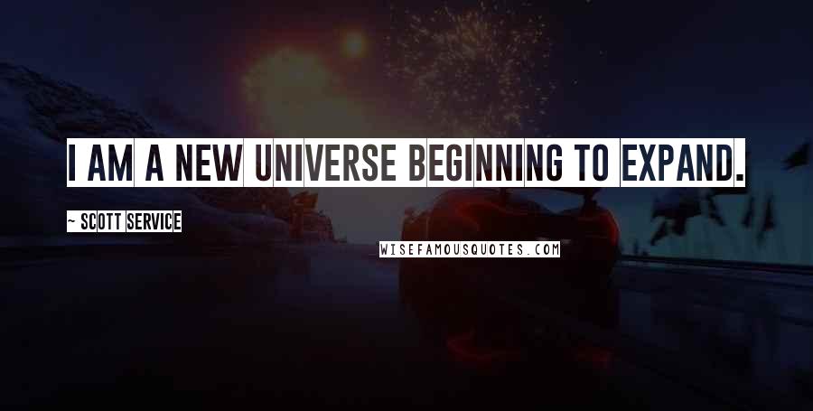 Scott Service quotes: I am a new universe beginning to expand.