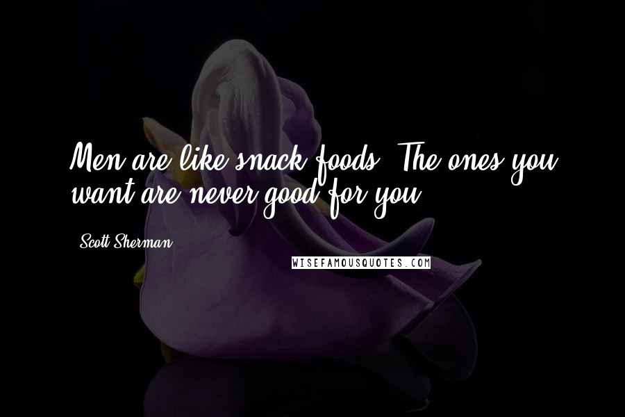 Scott Sherman quotes: Men are like snack foods. The ones you want are never good for you.