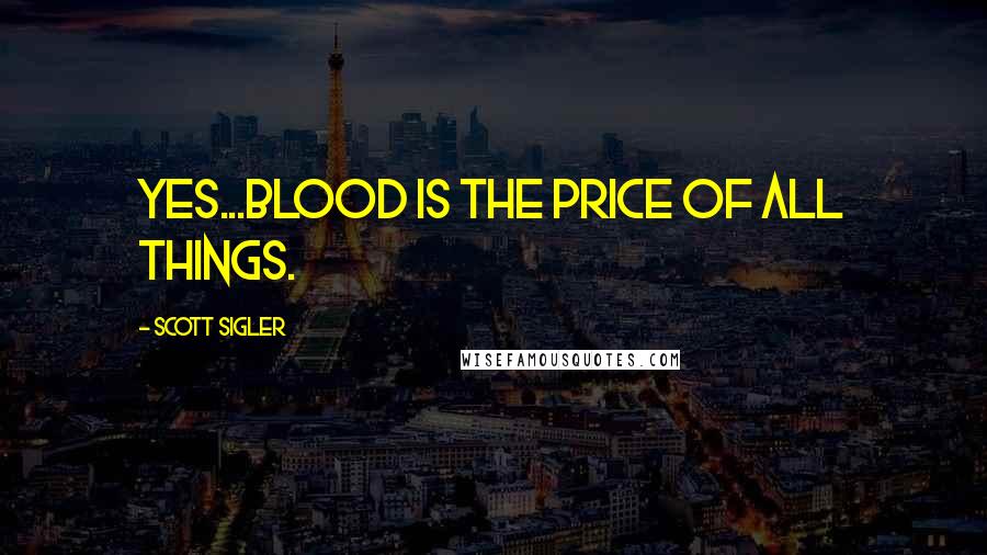 Scott Sigler quotes: Yes...blood is the price of all things.