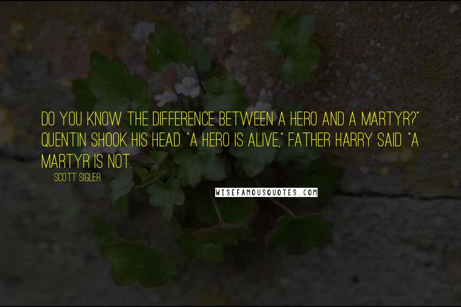 Scott Sigler quotes: Do you know the difference between a hero and a martyr?" Quentin shook his head. "A hero is alive," Father Harry said. "A martyr is not. Scott Sigler quotes: Do you know the difference between a hero and a martyr?" Quentin shook his head. "A hero is alive," Father Harry said. "A martyr is not.