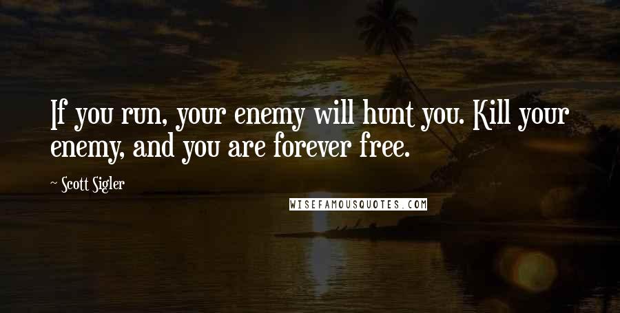 Scott Sigler quotes: If you run, your enemy will hunt you. Kill your enemy, and you are forever free.