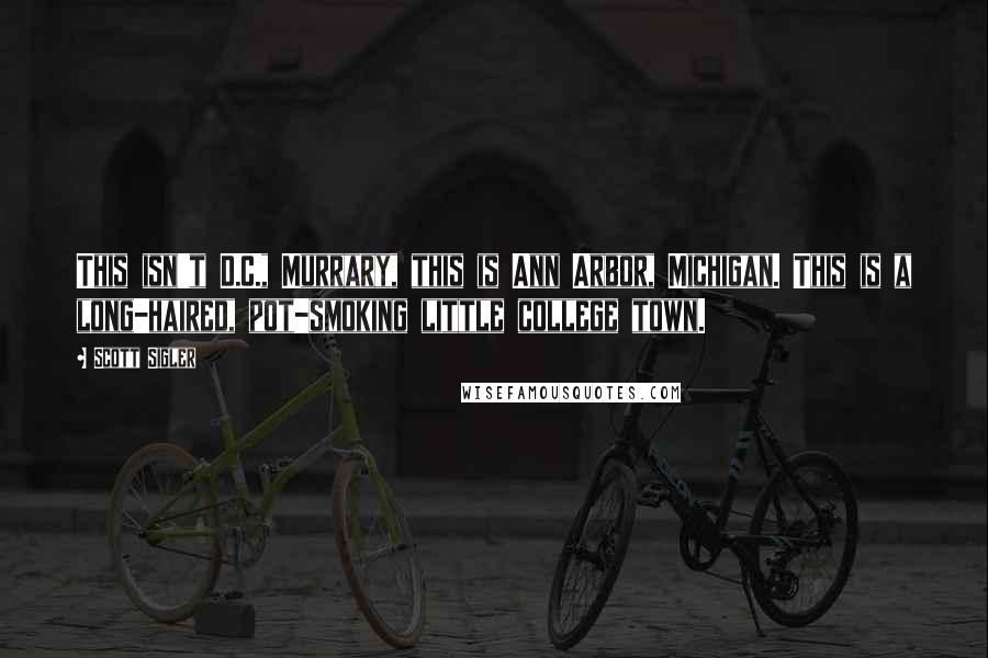 Scott Sigler quotes: This isn't D.C., Murrary, this is Ann Arbor, Michigan. This is a long-haired, pot-smoking little college town.