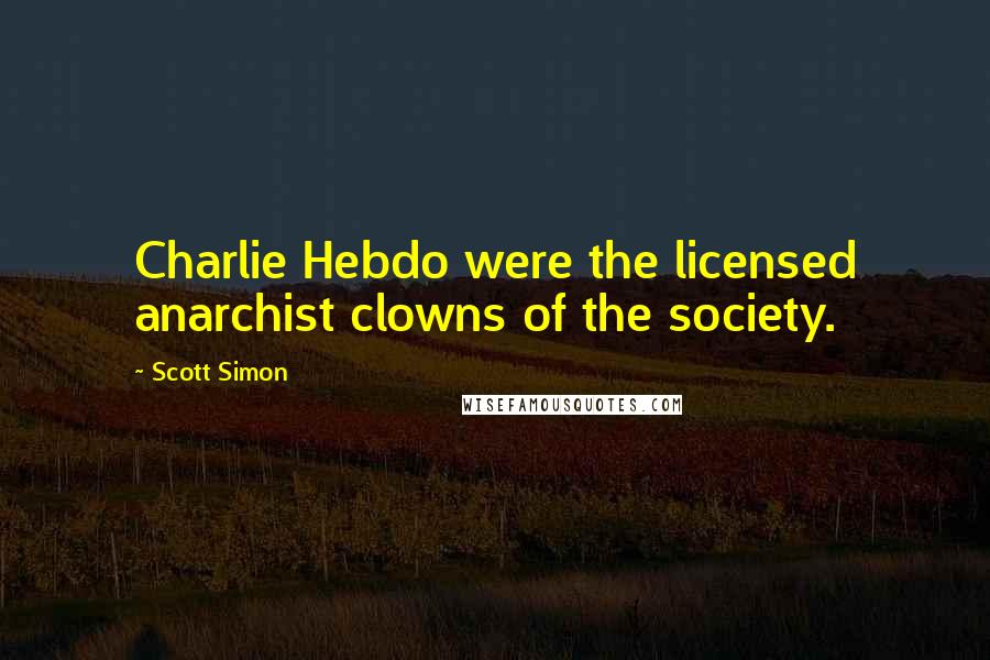 Scott Simon quotes: Charlie Hebdo were the licensed anarchist clowns of the society.