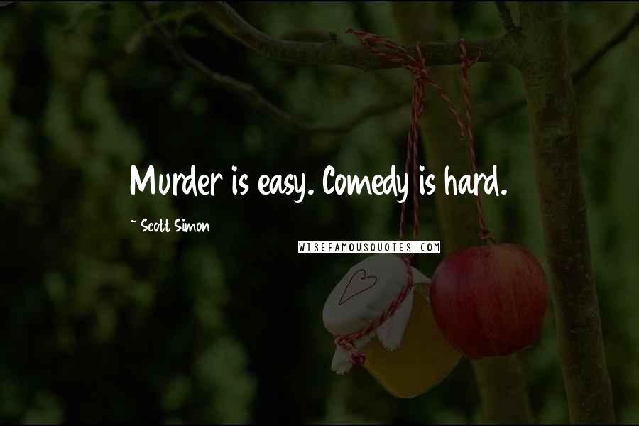 Scott Simon quotes: Murder is easy. Comedy is hard.