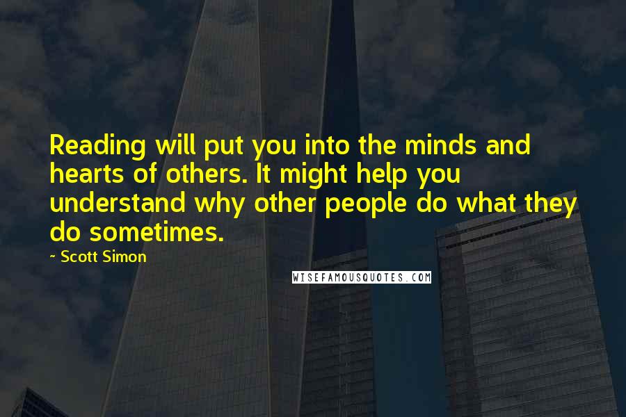 Scott Simon quotes: Reading will put you into the minds and hearts of others. It might help you understand why other people do what they do sometimes.